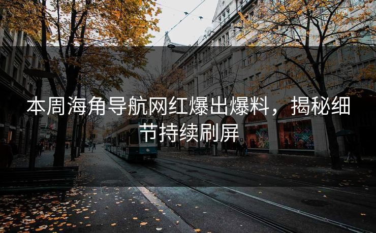 本周海角导航网红爆出爆料，揭秘细节持续刷屏
