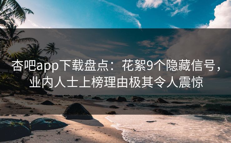杏吧app下载盘点：花絮9个隐藏信号，业内人士上榜理由极其令人震惊