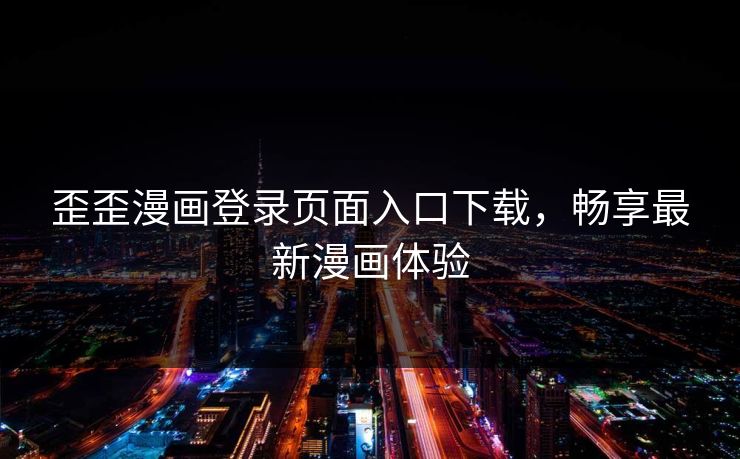 歪歪漫画登录页面入口下载，畅享最新漫画体验