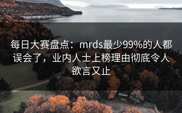每日大赛盘点：mrds最少99%的人都误会了，业内人士上榜理由彻底令人欲言又止