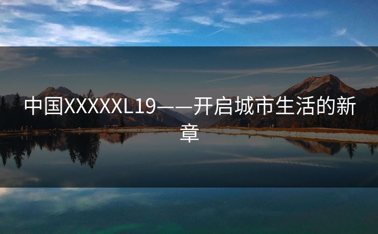 中国XXXXXL19——开启城市生活的新章