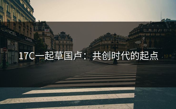 17C一起草国卢：共创时代的起点