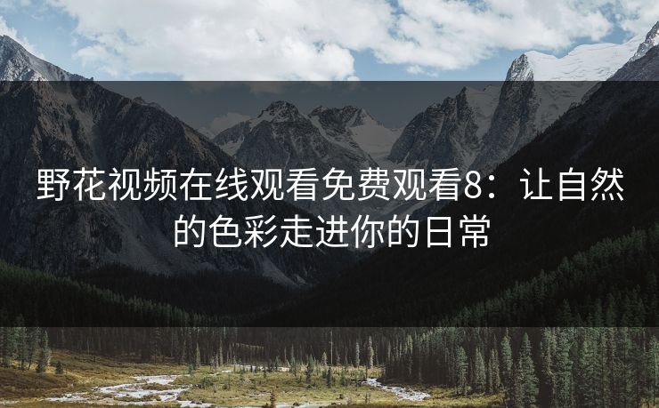 野花视频在线观看免费观看8：让自然的色彩走进你的日常