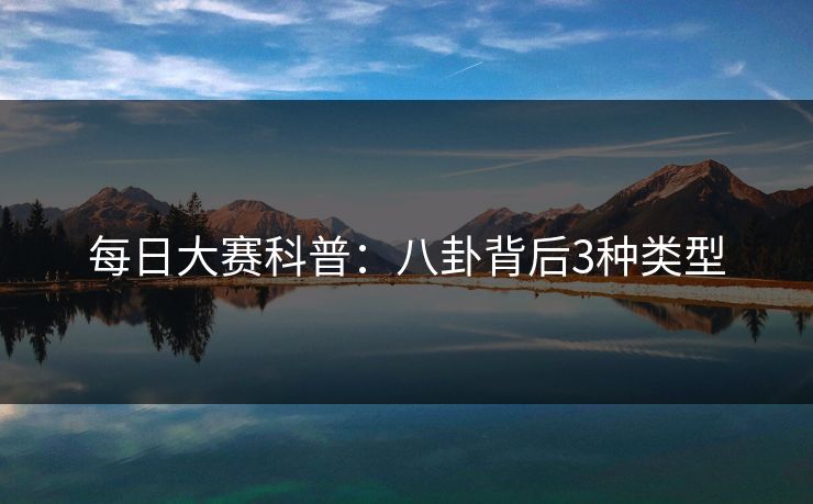 每日大赛科普：八卦背后3种类型