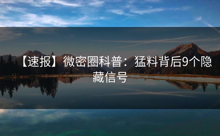 【速报】微密圈科普：猛料背后9个隐藏信号