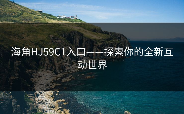 海角HJ59C1入口——探索你的全新互动世界